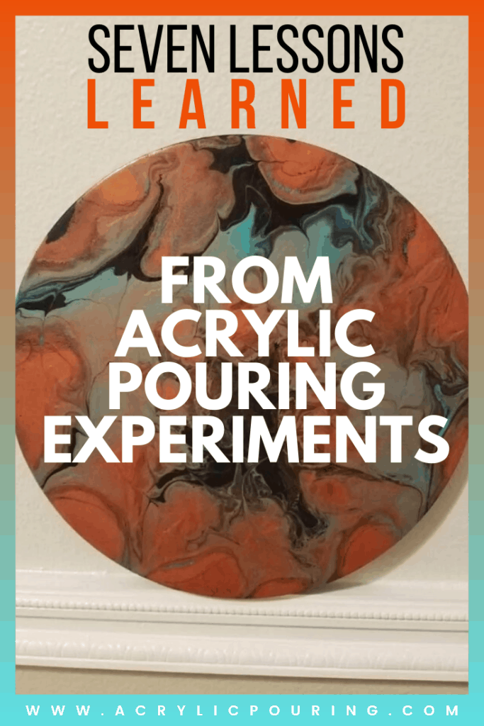 Seven Lessons Learned From Acrylic Pouring Experiments Acrylic Pouring